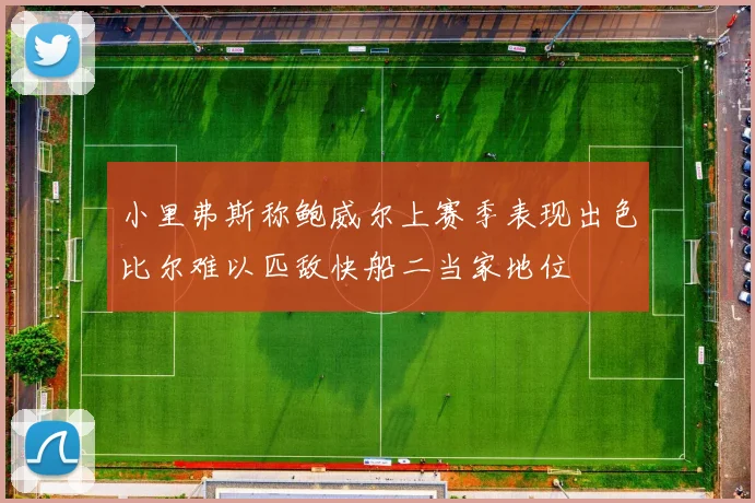 小里弗斯称鲍威尔上赛季表现出色比尔难以匹敌快船二当家地位