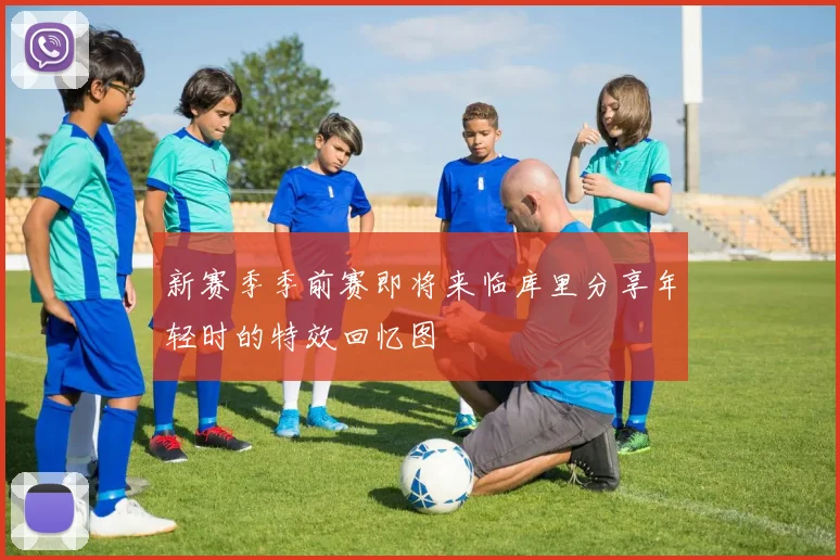 新赛季季前赛即将来临库里分享年轻时的特效回忆图