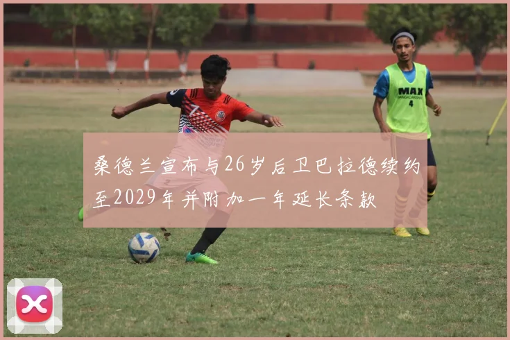 桑德兰宣布与26岁后卫巴拉德续约至2029年并附加一年延长条款