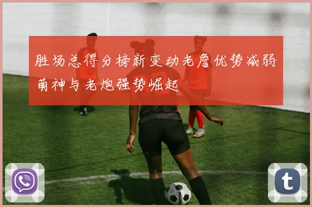 胜场总得分榜新变动老詹优势减弱萌神与老炮强势崛起