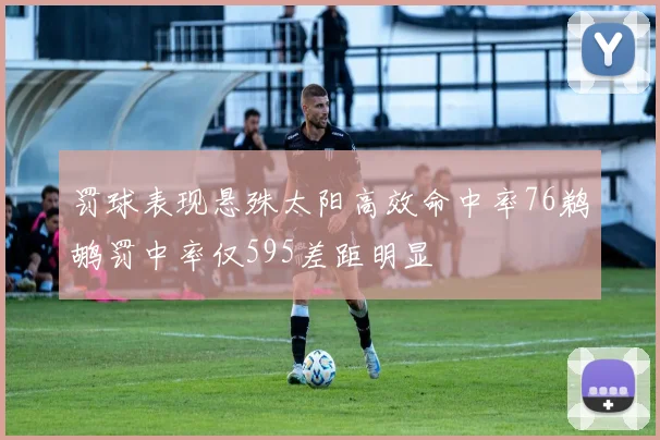 罚球表现悬殊太阳高效命中率76鹈鹕罚中率仅595差距明显