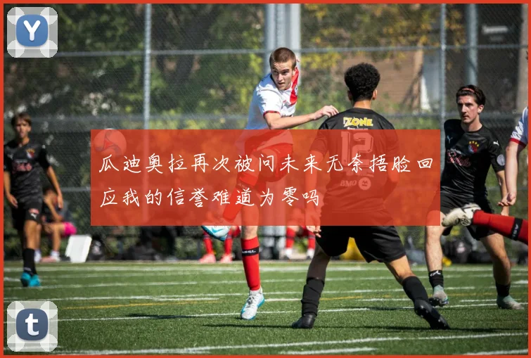 瓜迪奥拉再次被问未来无奈捂脸回应我的信誉难道为零吗