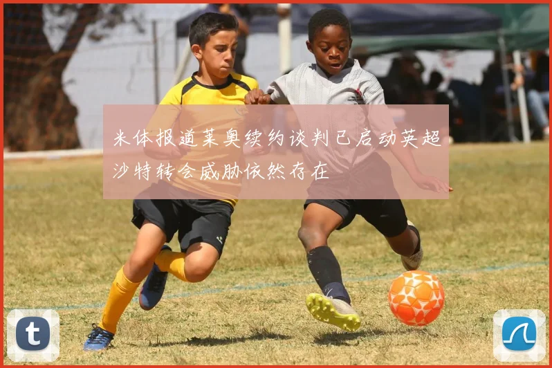 米体报道莱奥续约谈判已启动英超沙特转会威胁依然存在