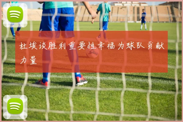 杜埃谈胜利重要性幸福为球队贡献力量