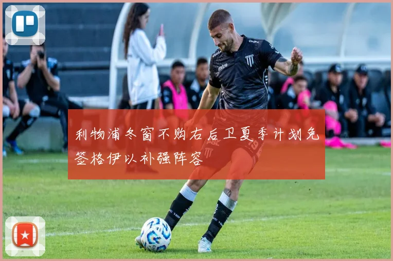 利物浦冬窗不购右后卫夏季计划免签格伊以补强阵容