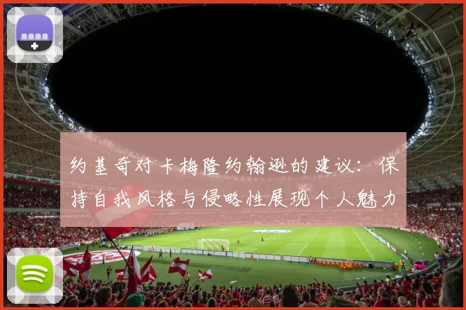 约基奇对卡梅隆约翰逊的建议：保持自我风格与侵略性展现个人魅力