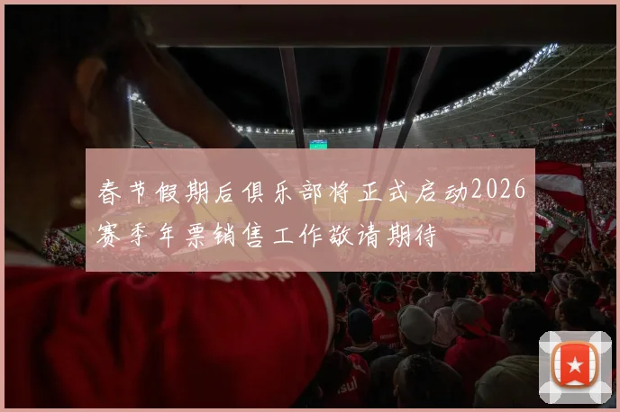 春节假期后俱乐部将正式启动2026赛季年票销售工作敬请期待